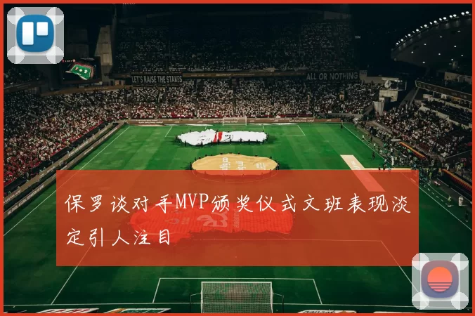 保罗谈对手MVP颁奖仪式文班表现淡定引人注目