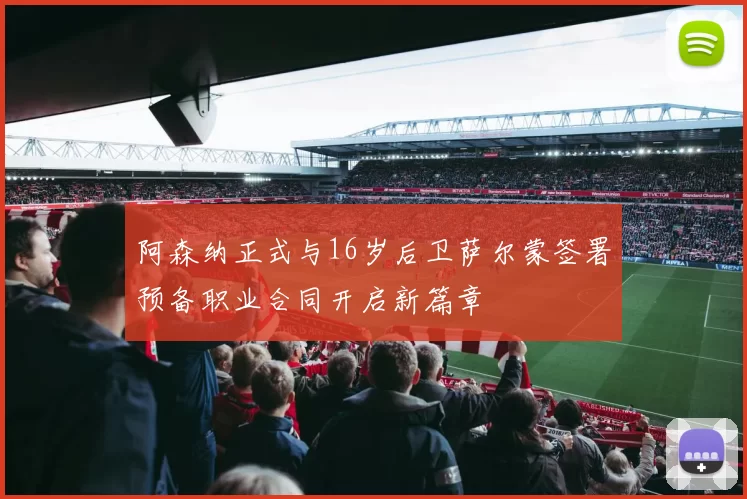 阿森纳正式与16岁后卫萨尔蒙签署预备职业合同开启新篇章