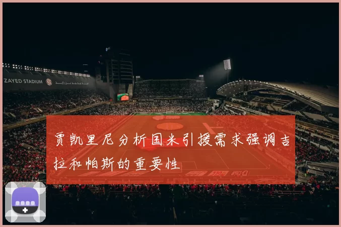 贾凯里尼分析国米引援需求强调吉拉和帕斯的重要性