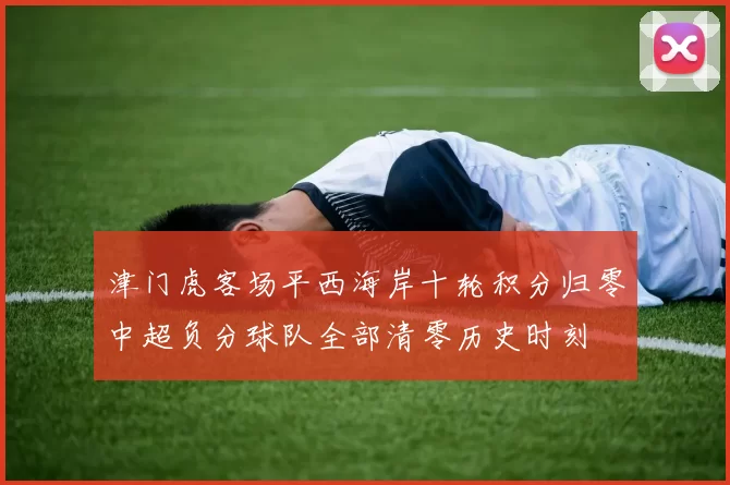 津门虎客场平西海岸十轮积分归零中超负分球队全部清零历史时刻