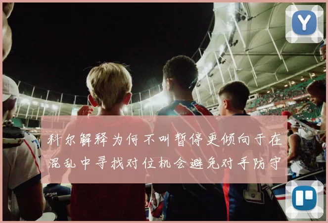科尔解释为何不叫暂停更倾向于在混乱中寻找对位机会避免对手防守调整